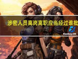涉密人员离岗离职应当经过谁批准（涉密人员离岗离职应当）
