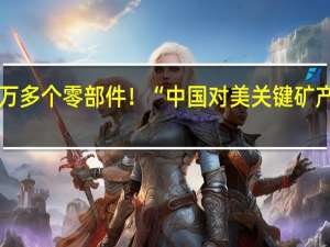 涉2万多个零部件！“中国对美关键矿产出口管制，将影响美军所有军种武器生产”