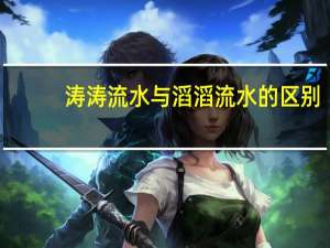 涛涛流水与滔滔流水的区别