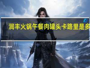 润丰 火锅午餐肉罐头卡路里是多少