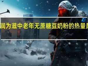 润为滋 中老年无蔗糖豆奶粉的热量是多少