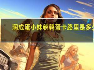 润成 蛋小妹鹌鹑蛋卡路里是多少