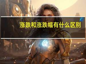 涨跌和涨跌幅有什么区别