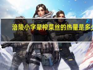 涪陵 小字辈榨菜丝的热量是多少