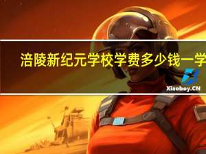 涪陵新纪元学校学费多少钱一学期