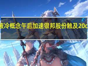 液冷概念午后加速银邦股份触及20cm涨停