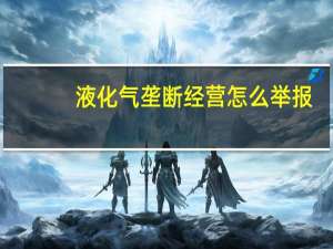 液化气垄断经营怎么举报