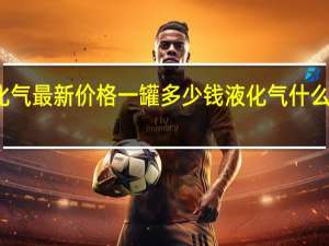 液化气最新价格一罐多少钱 液化气什么价格现在