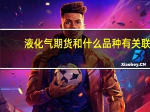 液化气期货和什么品种有关联