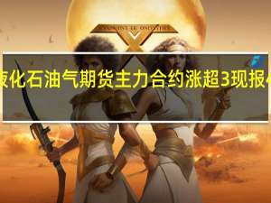 液化石油气（LPG）期货主力合约涨超3%现报4335元/吨