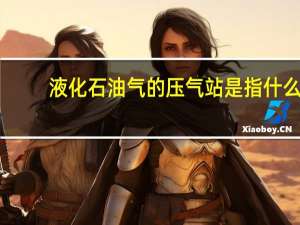 液化石油气的压气站是指什么