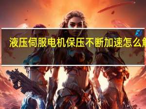 液压伺服电机保压不断加速怎么解决