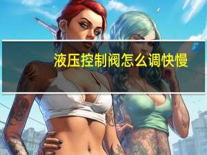 液压控制阀怎么调快慢