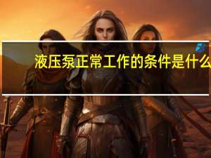 液压泵正常工作的条件是什么