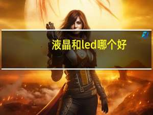 液晶和led哪个好（液晶和led的区别）