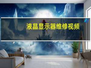 液晶显示器维修视频（液晶显示器维修）