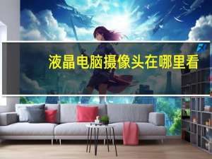 液晶电脑摄像头在哪里看