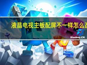液晶电视主板配屏不一样怎么改（液晶电视主板配屏）