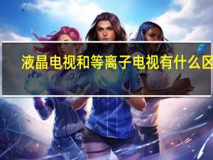 液晶电视和等离子电视有什么区别