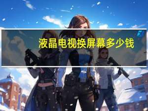 液晶电视换屏幕多少钱