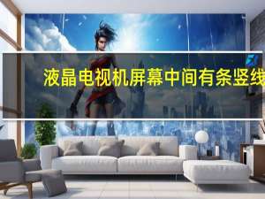 液晶电视机屏幕中间有条竖线