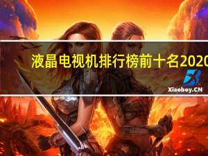 液晶电视机排行榜前十名2020（液晶电视机排行榜）