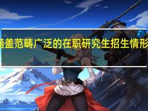 涵盖范畴广泛的在职研究生招生情形怎么样