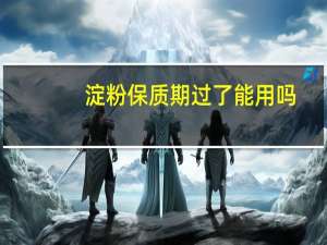 淀粉保质期过了能用吗
