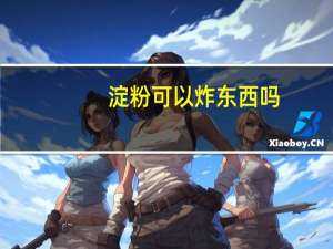 淀粉可以炸东西吗