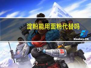 淀粉能用面粉代替吗