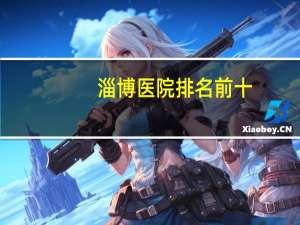 淄博医院排名前十？有谁知道淄博有多少家医院，包含医院名称