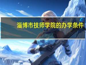 淄博市技师学院的办学条件