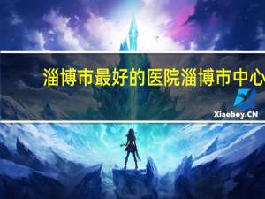 淄博市最好的医院 淄博市中心医院实力