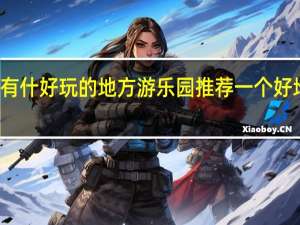 淄博有什好玩的地方游乐园 推荐一个好地方游乐园
