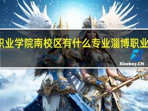 淄博职业学院南校区有什么专业 淄博职业学院南校区