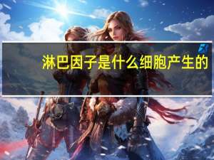 淋巴因子是什么细胞产生的（淋巴因子）