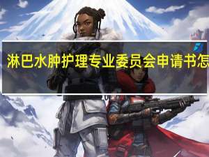 淋巴水肿护理专业委员会申请书怎么写