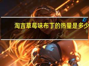 淘吉 草莓味布丁的热量是多少