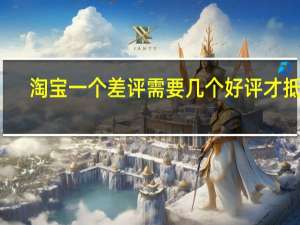淘宝一个差评需要几个好评才抵消（淘宝一个差评要多少个好评才能补回）