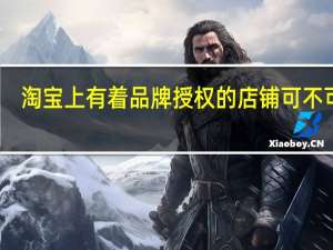 淘宝上有着品牌授权的店铺可不可靠