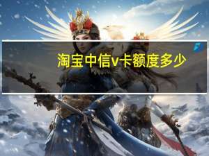 淘宝中信v卡额度多少
