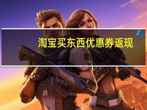 淘宝买东西优惠券返现（淘宝买东西优惠券）