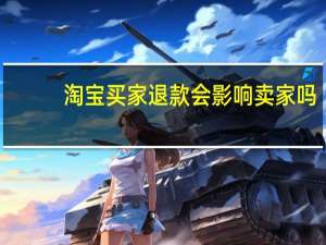 淘宝买家退款会影响卖家吗（淘宝买家退款率查询）