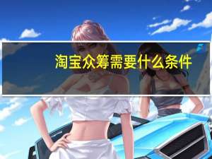 淘宝众筹需要什么条件（淘宝众筹）