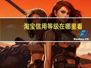 淘宝信用等级在哪里看（淘宝信用等级在哪里看?）