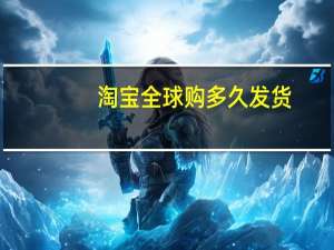 淘宝全球购多久发货