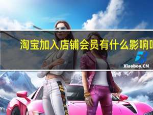 淘宝加入店铺会员有什么影响吗