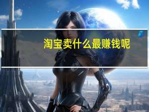 淘宝卖什么最赚钱呢（淘宝卖什么最赚钱）