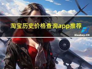 淘宝历史价格查询app推荐（淘宝历史价格查询）