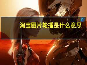 淘宝图片轮播是什么意思（淘宝图片轮播的尺寸是多少）